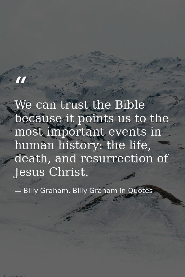 We can trust the Bible because it points us to the most important events in human history: the life, death, and resurrec — Billy Graham, Billy Graham in Quotes