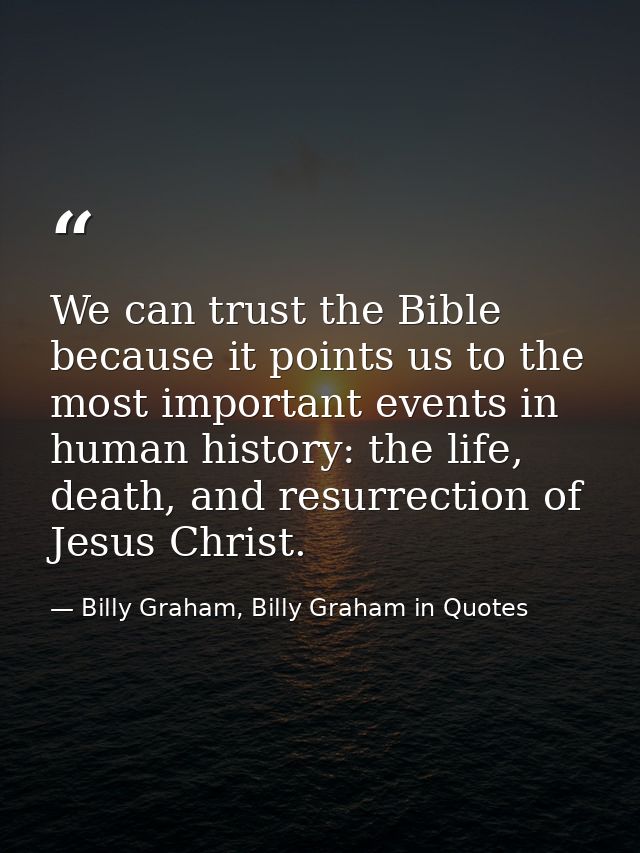 We can trust the Bible because it points us to the most important events in human history: the life, death, and resurrec — Billy Graham, Billy Graham in Quotes
