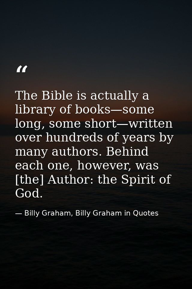 The Bible is actually a library of books—some long, some short—written over hundreds of years by many authors. Behind ea — Billy Graham, Billy Graham in Quotes