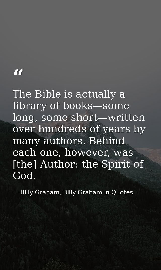 The Bible is actually a library of books—some long, some short—written over hundreds of years by many authors. Behind ea — Billy Graham, Billy Graham in Quotes