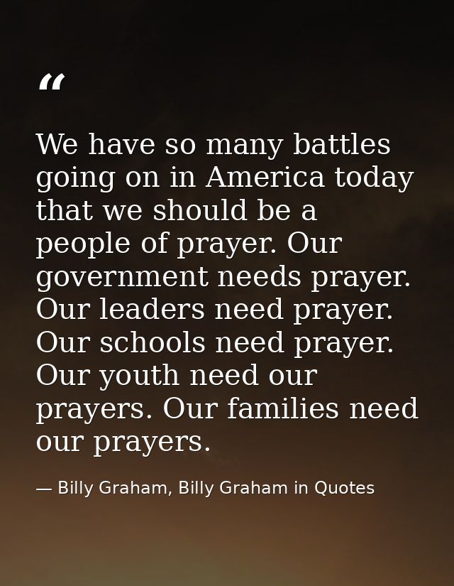 We have so many battles going on in America today that we should be a people of prayer. Our government needs prayer. Our — Billy Graham, Billy Graham in Quotes