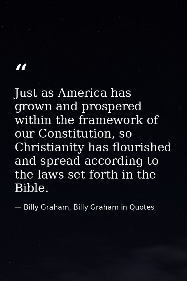 Just as America has grown and prospered within the framework of our Constitution, so Christianity has flourished and spr — Billy Graham, Billy Graham in Quotes