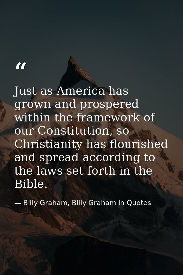 Just as America has grown and prospered within the framework of our Constitution, so Christianity has flourished and spr — Billy Graham, Billy Graham in Quotes