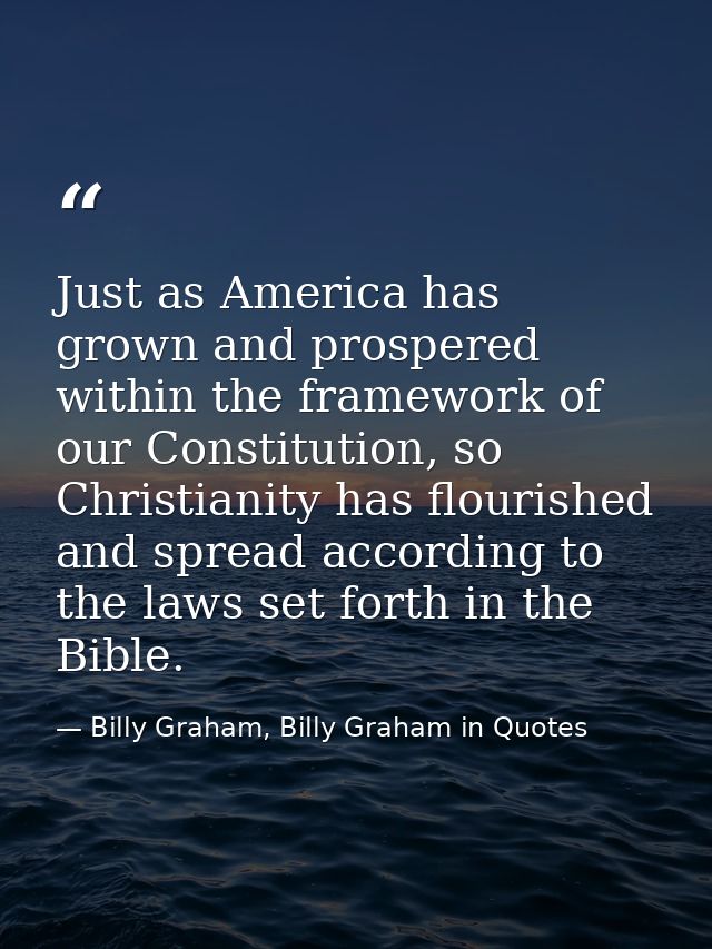 Just as America has grown and prospered within the framework of our Constitution, so Christianity has flourished and spr — Billy Graham, Billy Graham in Quotes