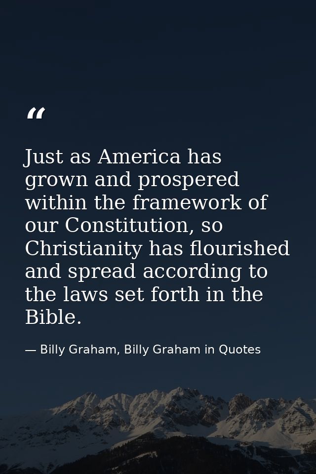 Just as America has grown and prospered within the framework of our Constitution, so Christianity has flourished and spr — Billy Graham, Billy Graham in Quotes