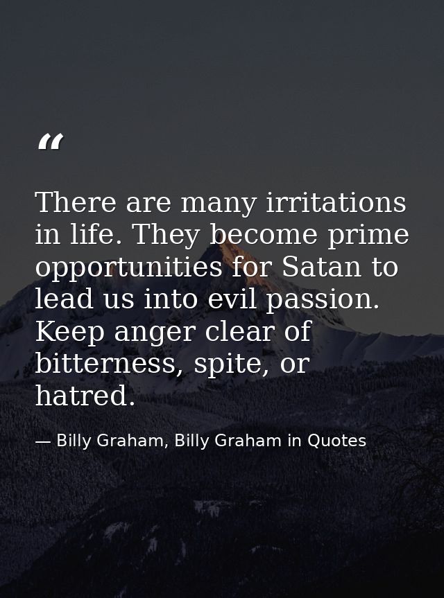 There are many irritations in life. They become prime opportunities for Satan to lead us into evil passion. Keep anger c — Billy Graham, Billy Graham in Quotes