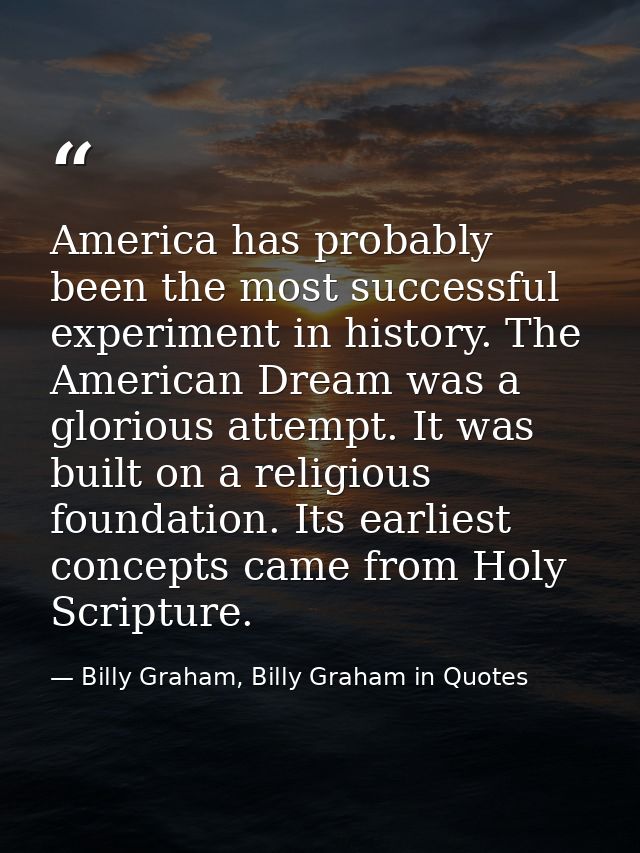 America has probably been the most successful experiment in history. The American Dream was a glorious attempt. It was b — Billy Graham, Billy Graham in Quotes