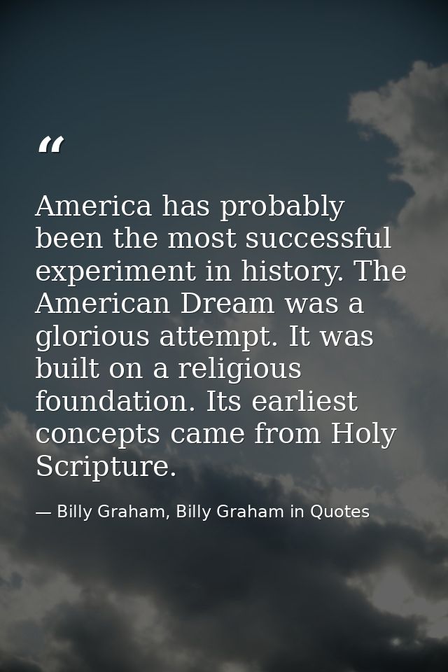 America has probably been the most successful experiment in history. The American Dream was a glorious attempt. It was b — Billy Graham, Billy Graham in Quotes