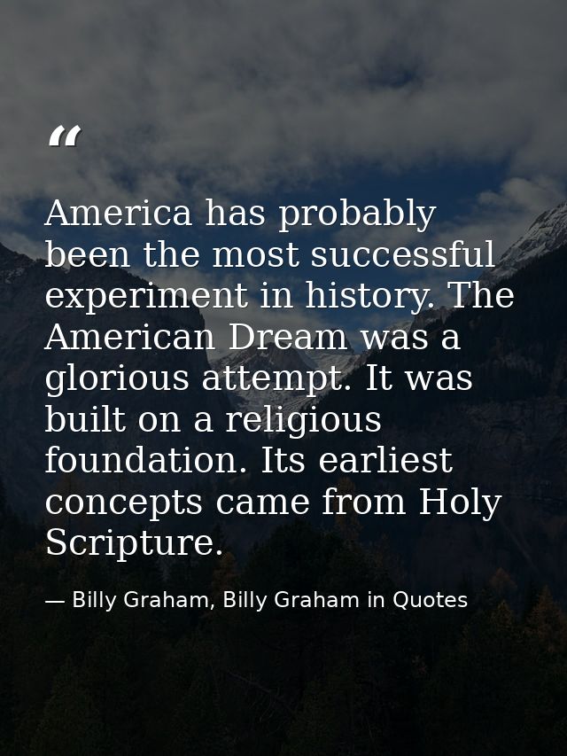 America has probably been the most successful experiment in history. The American Dream was a glorious attempt. It was b — Billy Graham, Billy Graham in Quotes