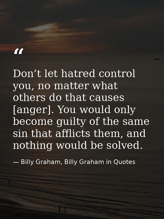 Don’t let hatred control you, no matter what others do that causes [anger]. You would only become guilty of the same sin — Billy Graham, Billy Graham in Quotes