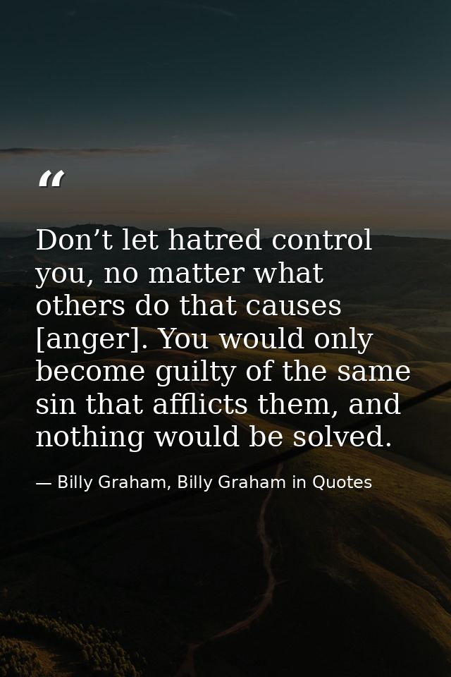 Don’t let hatred control you, no matter what others do that causes [anger]. You would only become guilty of the same sin — Billy Graham, Billy Graham in Quotes