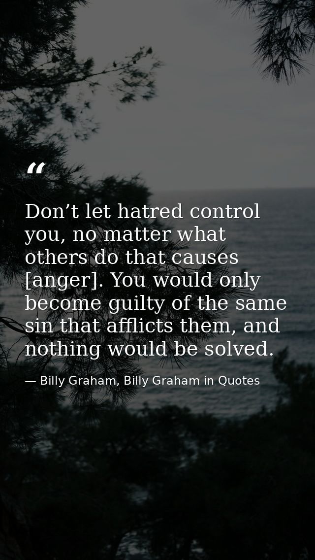 Don’t let hatred control you, no matter what others do that causes [anger]. You would only become guilty of the same sin — Billy Graham, Billy Graham in Quotes