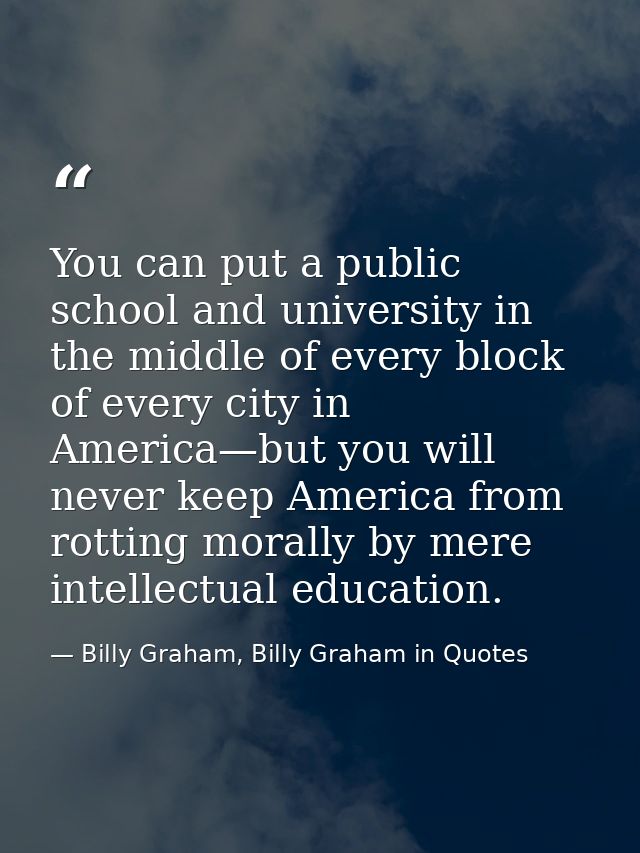 You can put a public school and university in the middle of every block of every city in America—but you will never keep — Billy Graham, Billy Graham in Quotes