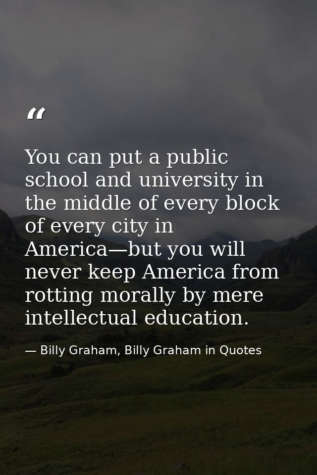 You can put a public school and university in the middle of every block of every city in America—but you will never keep — Billy Graham, Billy Graham in Quotes