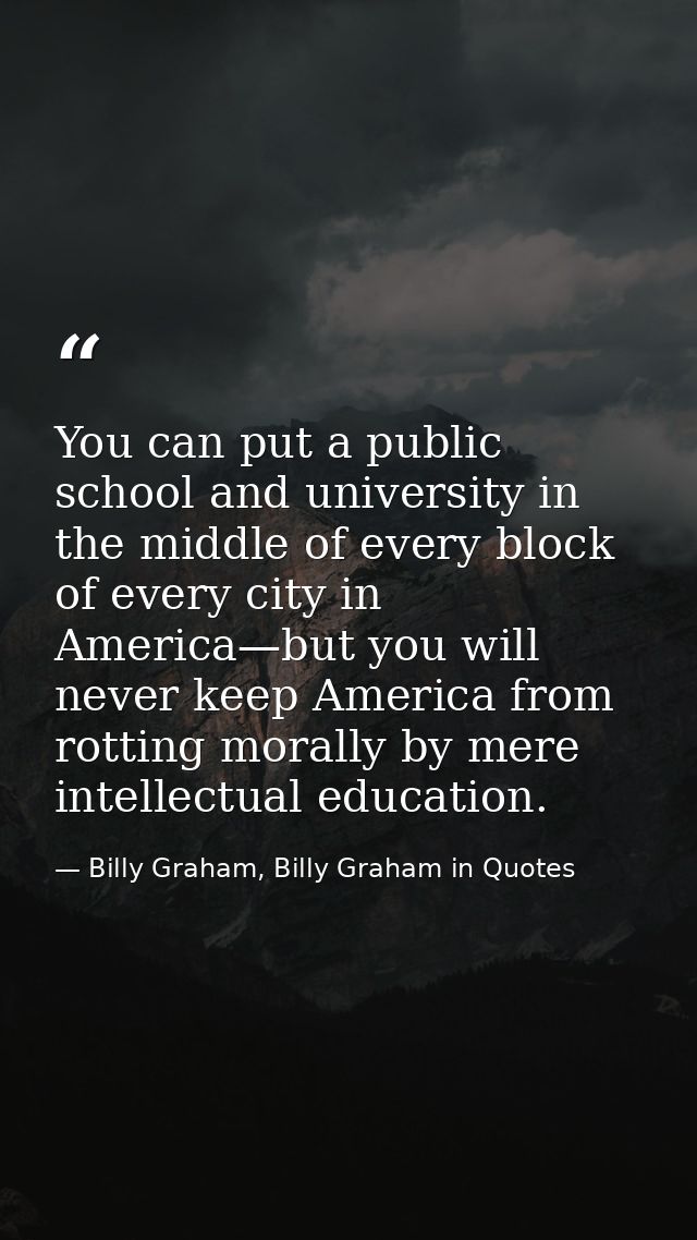 You can put a public school and university in the middle of every block of every city in America—but you will never keep — Billy Graham, Billy Graham in Quotes