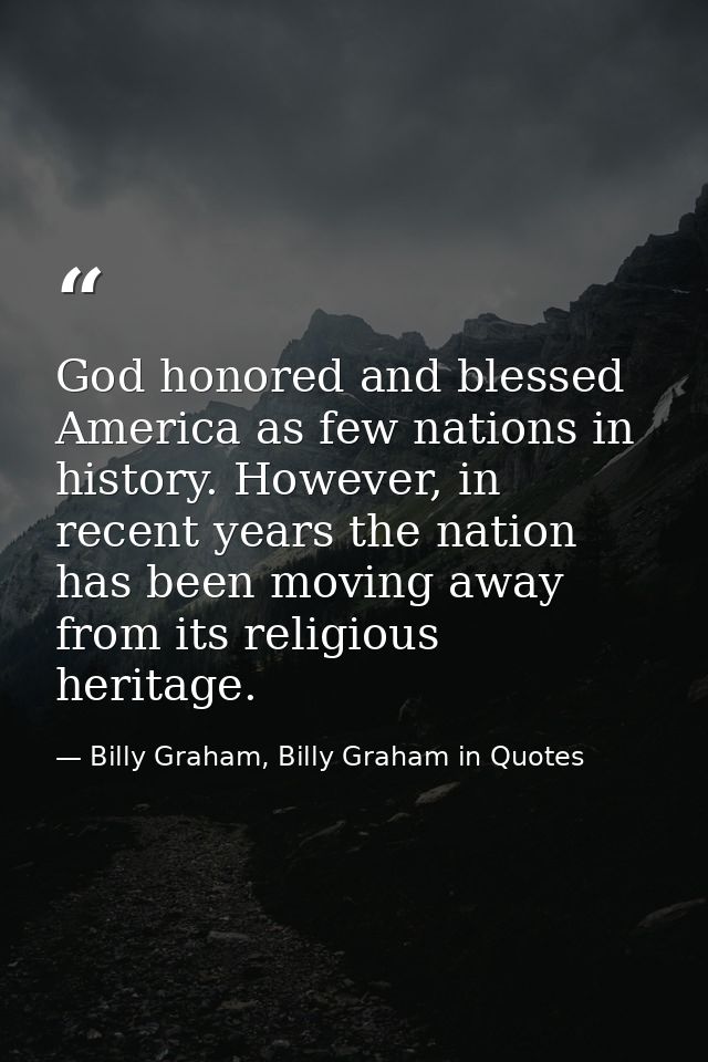 God honored and blessed America as few nations in history. However, in recent years the nation has been moving away from — Billy Graham, Billy Graham in Quotes