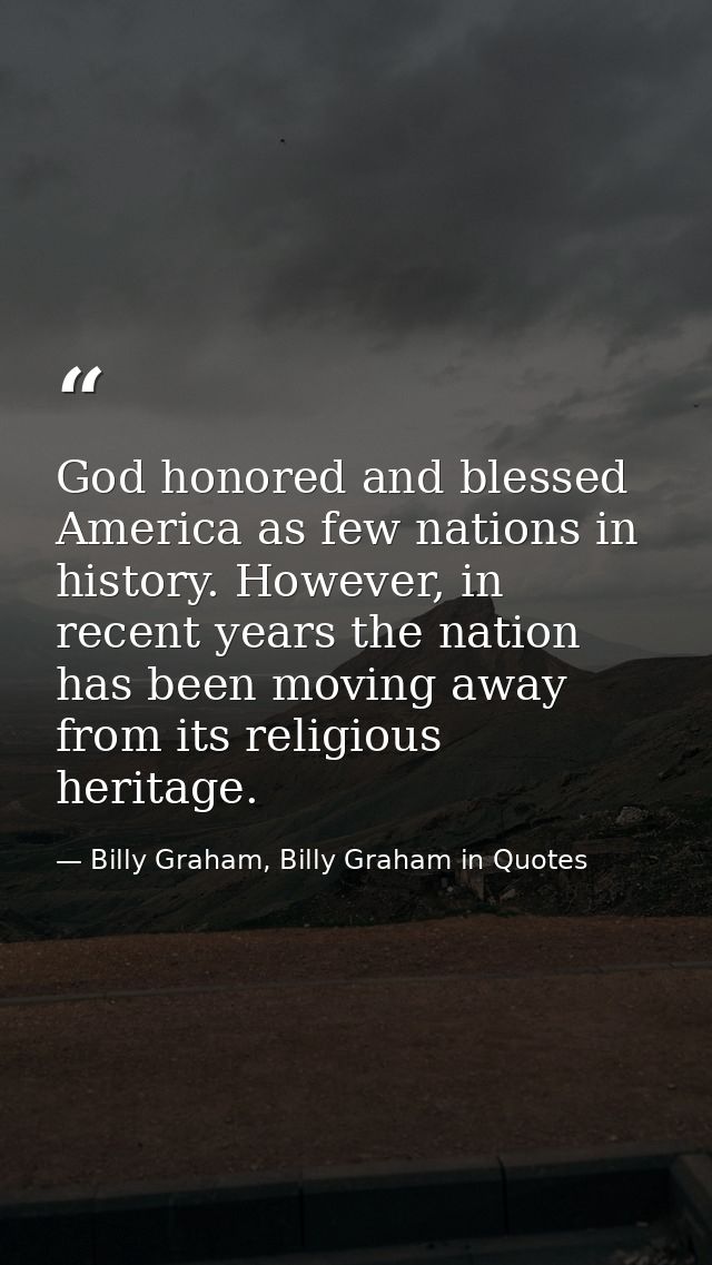 God honored and blessed America as few nations in history. However, in recent years the nation has been moving away from — Billy Graham, Billy Graham in Quotes
