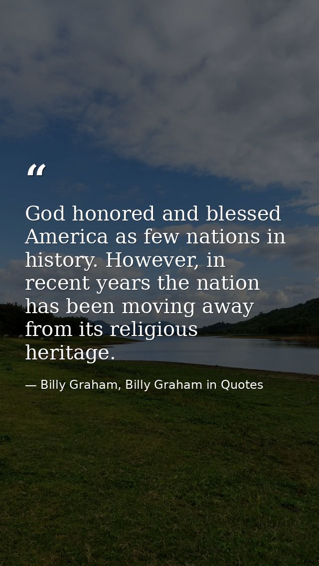 God honored and blessed America as few nations in history. However, in recent years the nation has been moving away from — Billy Graham, Billy Graham in Quotes