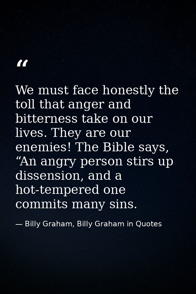 We must face honestly the toll that anger and bitterness take on our lives. They are our enemies! The Bible says, “An an — Billy Graham, Billy Graham in Quotes