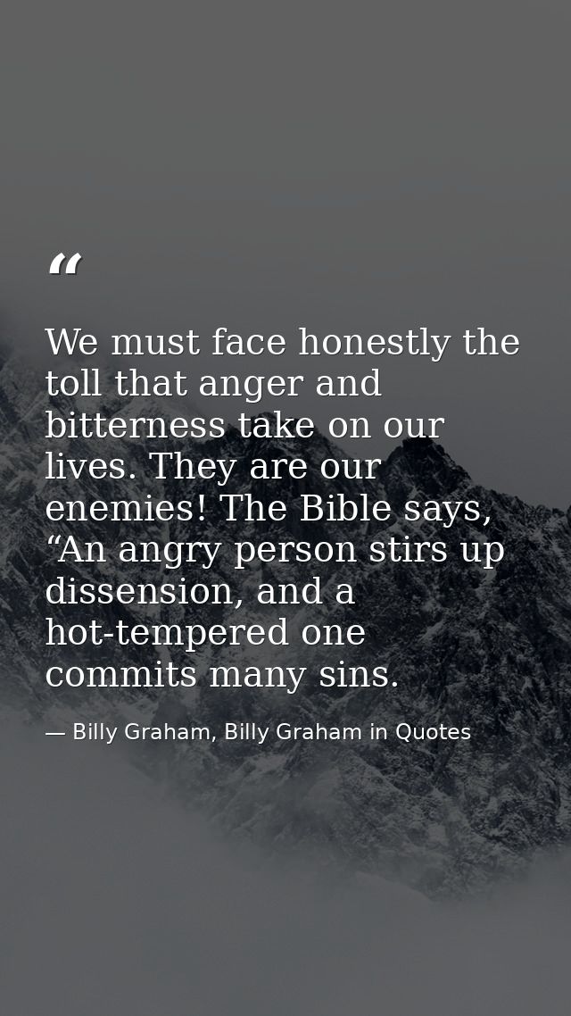 We must face honestly the toll that anger and bitterness take on our lives. They are our enemies! The Bible says, “An an — Billy Graham, Billy Graham in Quotes