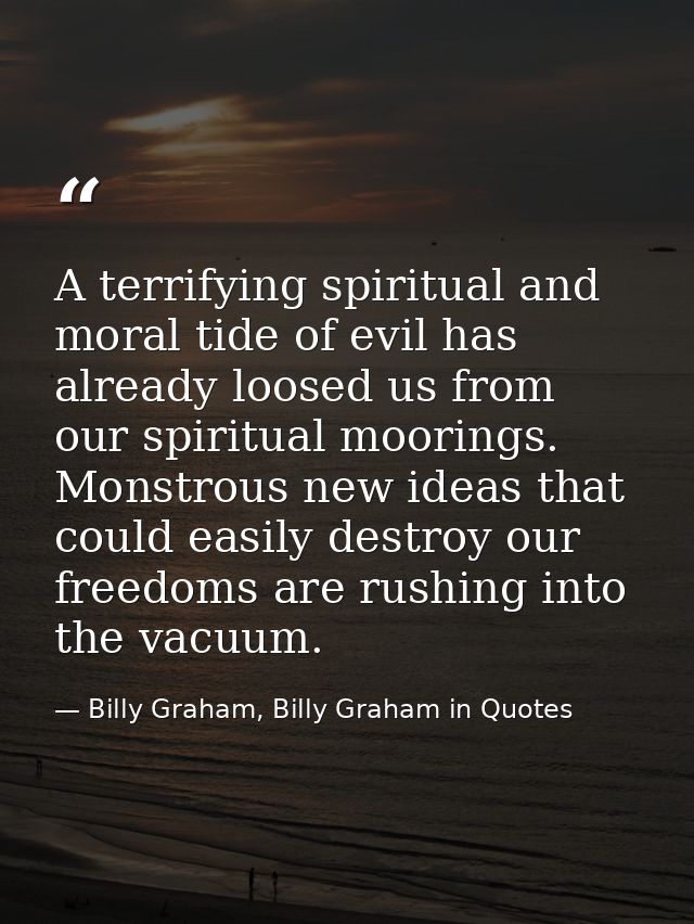 A terrifying spiritual and moral tide of evil has already loosed us from our spiritual moorings. Monstrous new ideas tha — Billy Graham, Billy Graham in Quotes