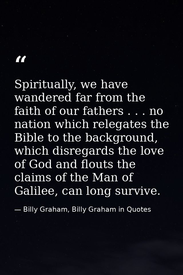 Spiritually, we have wandered far from the faith of our fathers . . . no nation which relegates the Bible to the backgro — Billy Graham, Billy Graham in Quotes