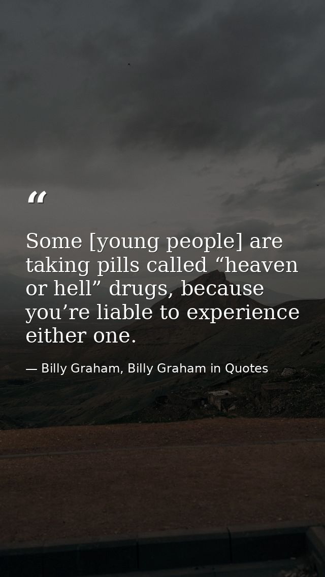 Some [young people] are taking pills called “heaven or hell” drugs, because you’re liable to experience either one. — Billy Graham, Billy Graham in Quotes
