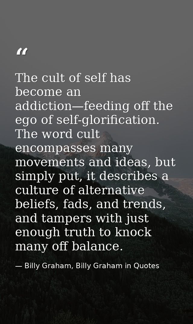 The cult of self has become an addiction—feeding off the ego of self-glorification. The word cult encompasses many movem — Billy Graham, Billy Graham in Quotes
