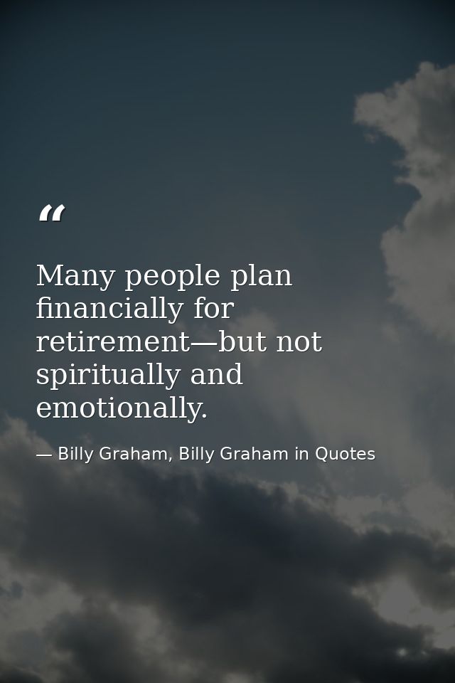 Many people plan financially for retirement—but not spiritually and emotionally. — Billy Graham, Billy Graham in Quotes