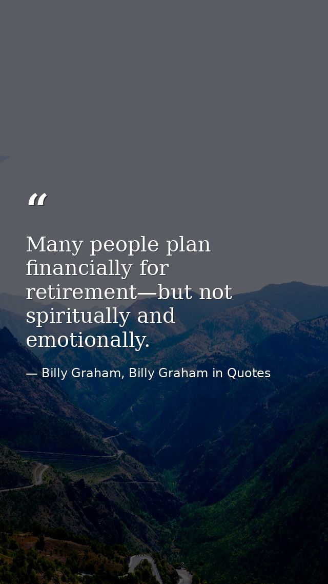 Many people plan financially for retirement—but not spiritually and emotionally. — Billy Graham, Billy Graham in Quotes