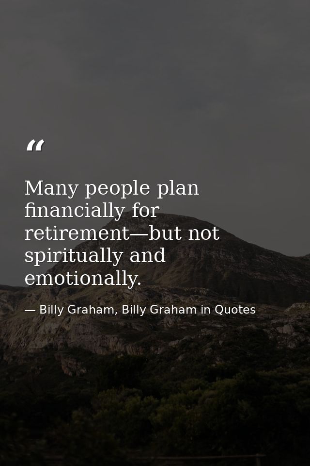 Many people plan financially for retirement—but not spiritually and emotionally. — Billy Graham, Billy Graham in Quotes