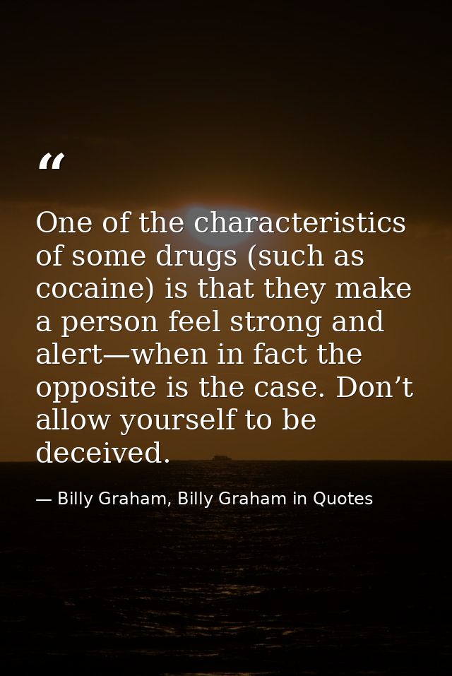 One of the characteristics of some drugs (such as cocaine) is that they make a person feel strong and alert—when in fact — Billy Graham, Billy Graham in Quotes