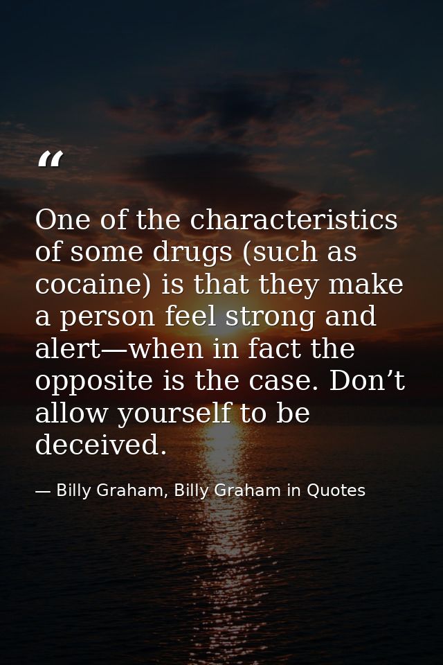 One of the characteristics of some drugs (such as cocaine) is that they make a person feel strong and alert—when in fact — Billy Graham, Billy Graham in Quotes