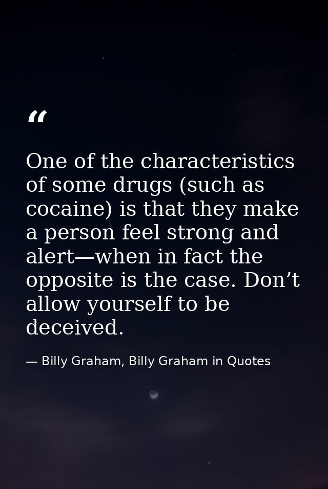 One of the characteristics of some drugs (such as cocaine) is that they make a person feel strong and alert—when in fact — Billy Graham, Billy Graham in Quotes