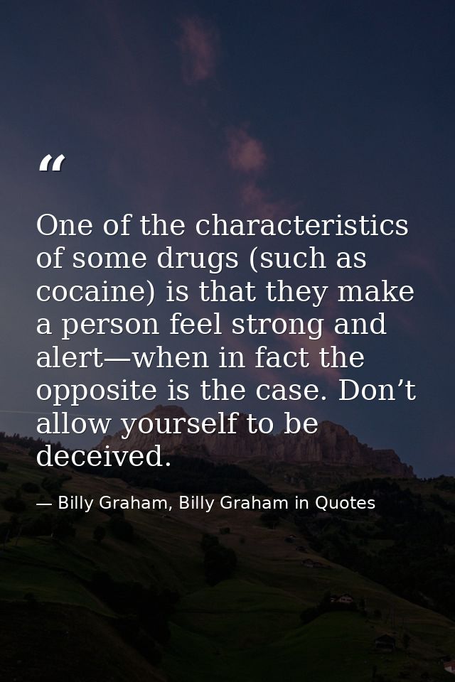 One of the characteristics of some drugs (such as cocaine) is that they make a person feel strong and alert—when in fact — Billy Graham, Billy Graham in Quotes