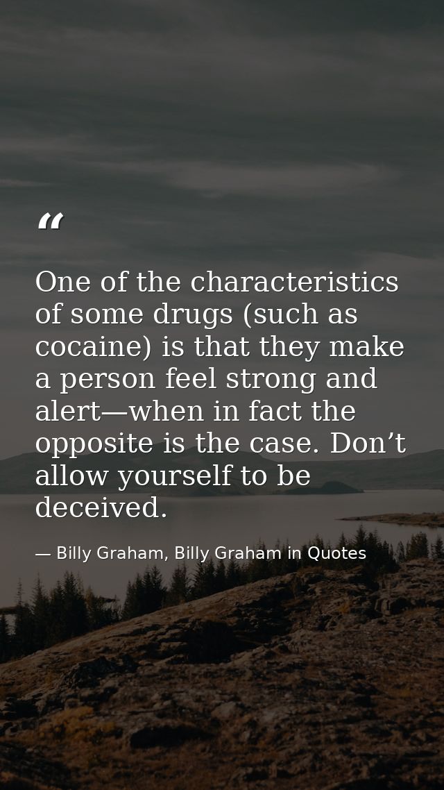 One of the characteristics of some drugs (such as cocaine) is that they make a person feel strong and alert—when in fact — Billy Graham, Billy Graham in Quotes