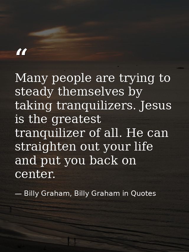 Many people are trying to steady themselves by taking tranquilizers. Jesus is the greatest tranquilizer of all. He can s — Billy Graham, Billy Graham in Quotes