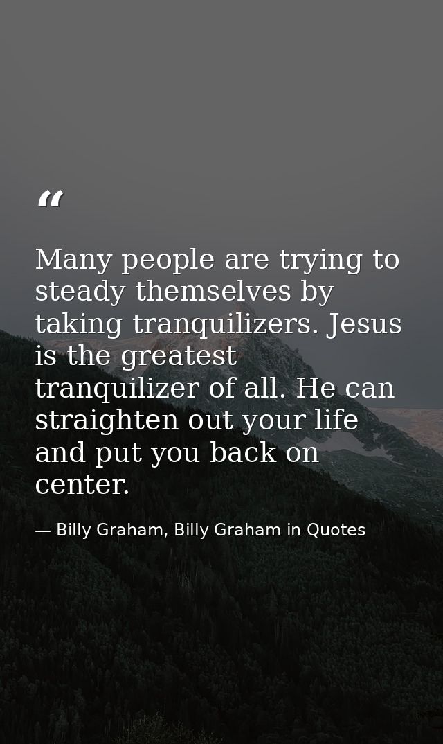Many people are trying to steady themselves by taking tranquilizers. Jesus is the greatest tranquilizer of all. He can s — Billy Graham, Billy Graham in Quotes