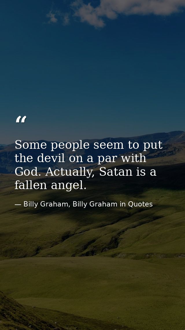 Some people seem to put the devil on a par with God. Actually, Satan is a fallen angel. — Billy Graham, Billy Graham in Quotes
