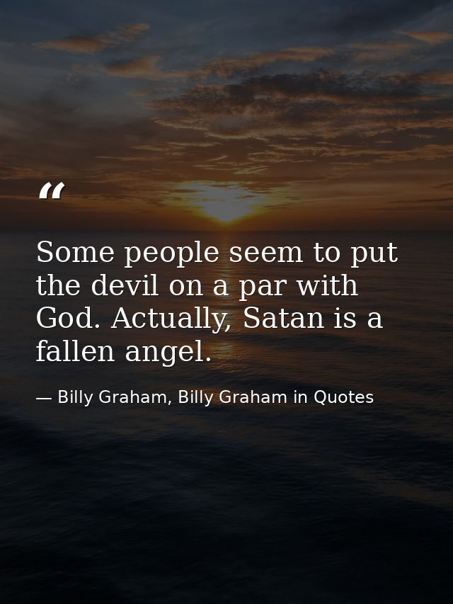 Some people seem to put the devil on a par with God. Actually, Satan is a fallen angel. — Billy Graham, Billy Graham in Quotes