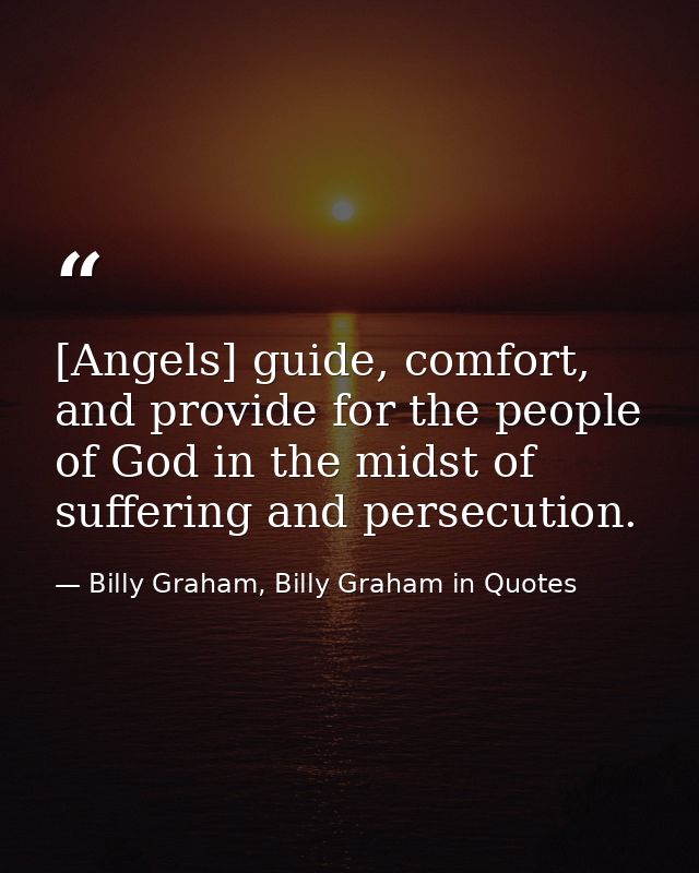 [Angels] guide, comfort, and provide for the people of God in the midst of suffering and persecution. — Billy Graham, Billy Graham in Quotes