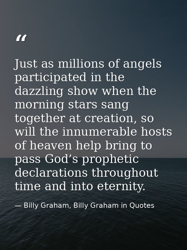 Just as millions of angels participated in the dazzling show when the morning stars sang together at creation, so will t — Billy Graham, Billy Graham in Quotes