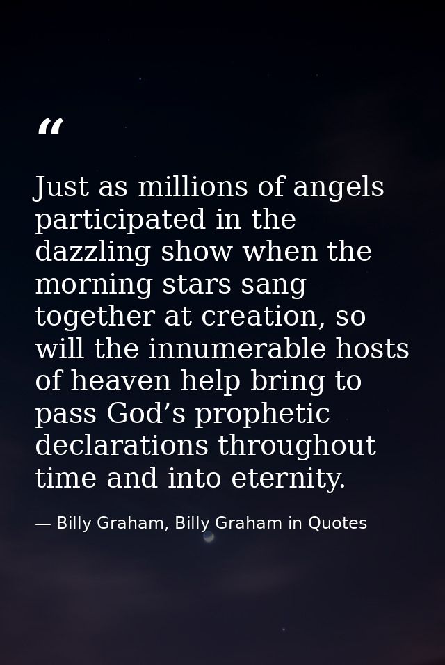 Just as millions of angels participated in the dazzling show when the morning stars sang together at creation, so will t — Billy Graham, Billy Graham in Quotes