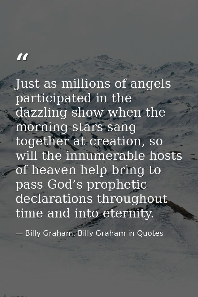 Just as millions of angels participated in the dazzling show when the morning stars sang together at creation, so will t — Billy Graham, Billy Graham in Quotes