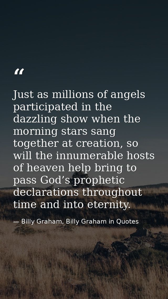 Just as millions of angels participated in the dazzling show when the morning stars sang together at creation, so will t — Billy Graham, Billy Graham in Quotes