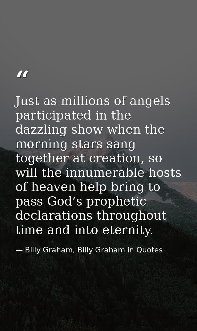 Just as millions of angels participated in the dazzling show when the morning stars sang together at creation, so will t — Billy Graham, Billy Graham in Quotes