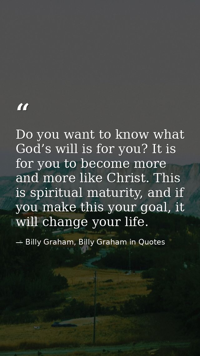 Do you want to know what God’s will is for you? It is for you to become more and more like Christ. This is spiritual mat — Billy Graham, Billy Graham in Quotes