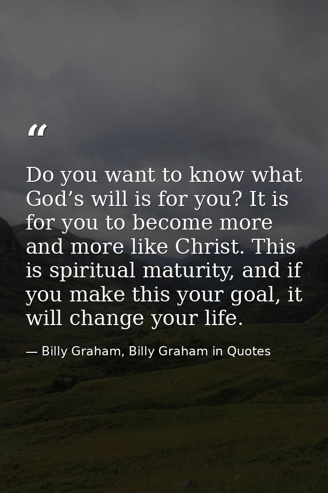 Do you want to know what God’s will is for you? It is for you to become more and more like Christ. This is spiritual mat — Billy Graham, Billy Graham in Quotes