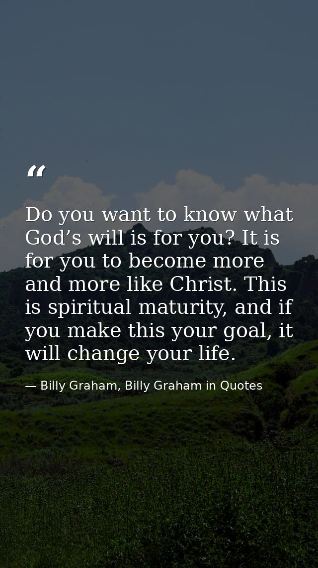 Do you want to know what God’s will is for you? It is for you to become more and more like Christ. This is spiritual mat — Billy Graham, Billy Graham in Quotes