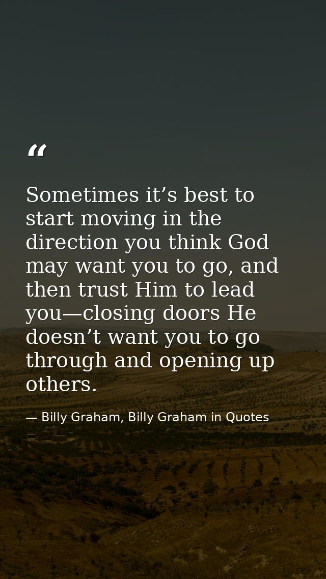 Sometimes it’s best to start moving in the direction you think God may want you to go, and then trust Him to lead you—cl — Billy Graham, Billy Graham in Quotes
